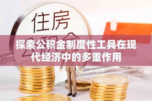 牟平探索公积金制度性工具在现代经济中的多重作用
