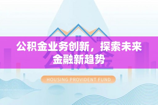 牟平公积金业务创新，探索未来金融新趋势