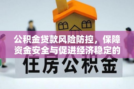 牟平公积金贷款风险防控，保障资金安全与促进经济稳定的关键策略