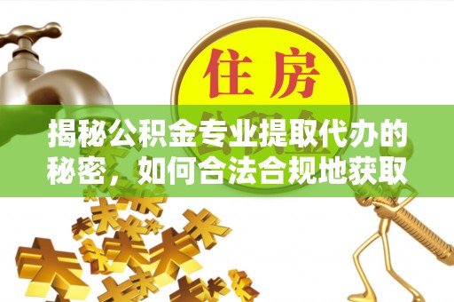 牟平揭秘公积金专业提取代办的秘密，如何合法合规地获取你的住房基金？