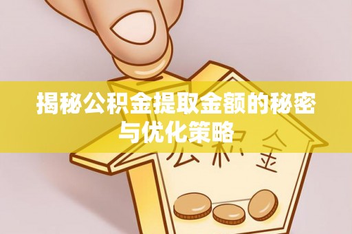 牟平揭秘公积金提取金额的秘密与优化策略