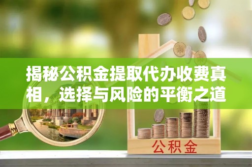牟平揭秘公积金提取代办收费真相，选择与风险的平衡之道