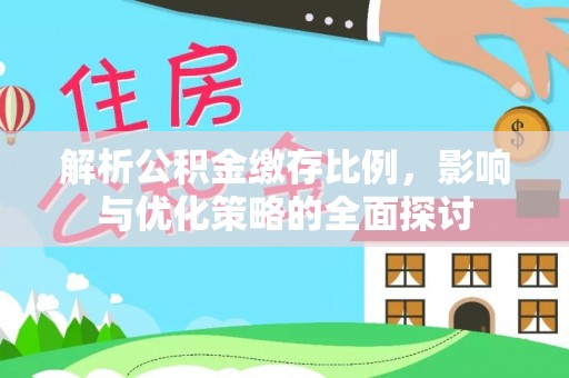 牟平解析公积金缴存比例，影响与优化策略的全面探讨