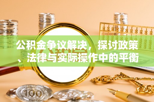 牟平公积金争议解决，探讨政策、法律与实际操作中的平衡之道