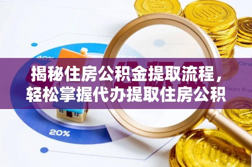 牟平揭秘住房公积金提取流程，轻松掌握代办提取住房公积金技巧