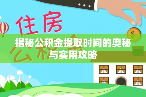 牟平揭秘公积金提取时间的奥秘与实用攻略