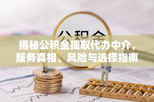 牟平揭秘公积金提取代办中介，服务真相、风险与选择指南