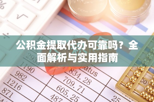 牟平公积金提取代办可靠吗？全面解析与实用指南