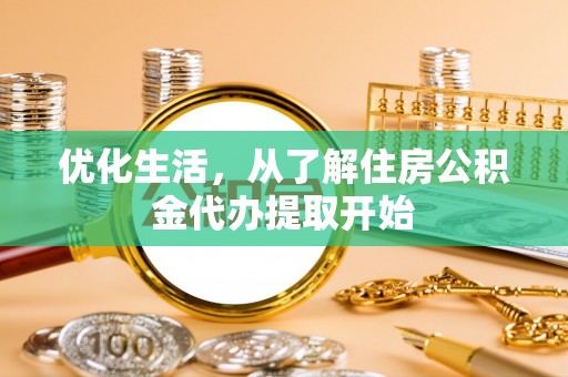 牟平优化生活，从了解住房公积金代办提取开始