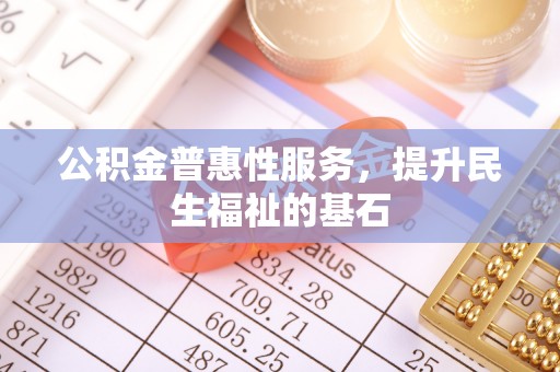 牟平公积金普惠性服务，提升民生福祉的基石