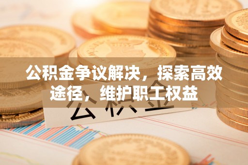 牟平公积金争议解决，探索高效途径，维护职工权益