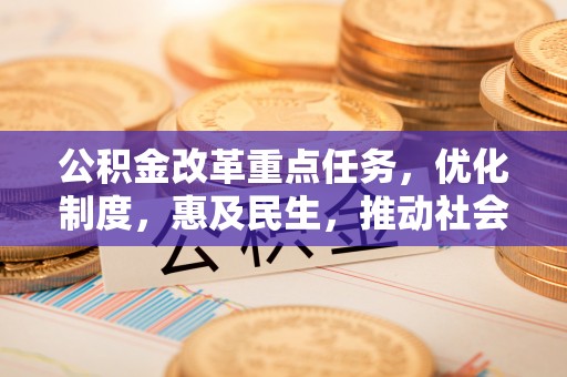 牟平公积金改革重点任务，优化制度，惠及民生，推动社会公平