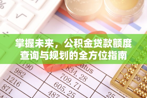 牟平掌握未来，公积金贷款额度查询与规划的全方位指南