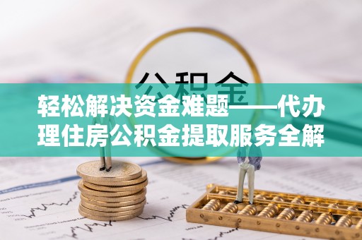 牟平轻松解决资金难题——代办理住房公积金提取服务全解析