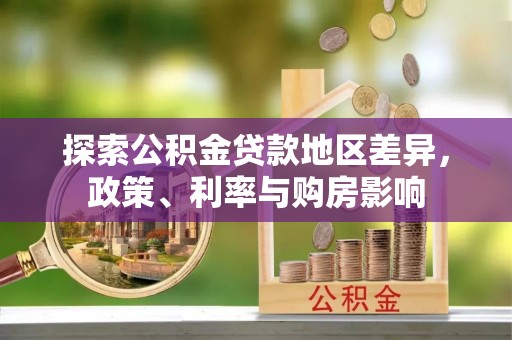 牟平探索公积金贷款地区差异，政策、利率与购房影响