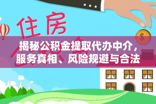 牟平揭秘公积金提取代办中介，服务真相、风险规避与合法途径