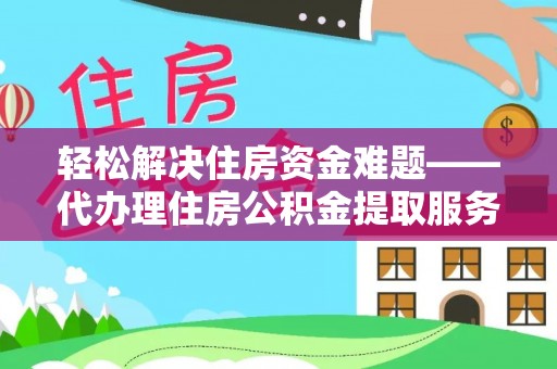 牟平轻松解决住房资金难题——代办理住房公积金提取服务详解