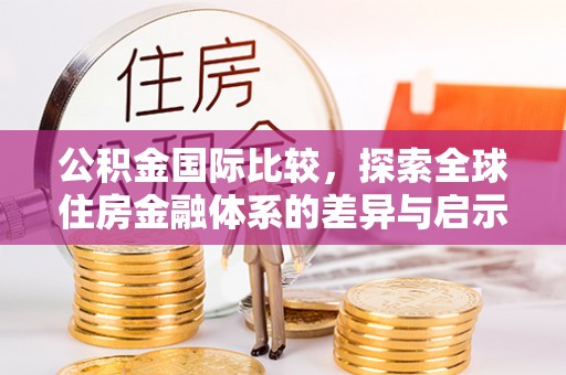 牟平公积金国际比较，探索全球住房金融体系的差异与启示