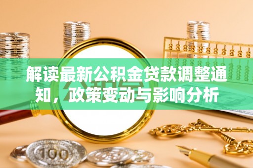 牟平解读最新公积金贷款调整通知，政策变动与影响分析