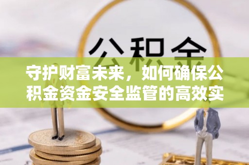牟平守护财富未来，如何确保公积金资金安全监管的高效实施