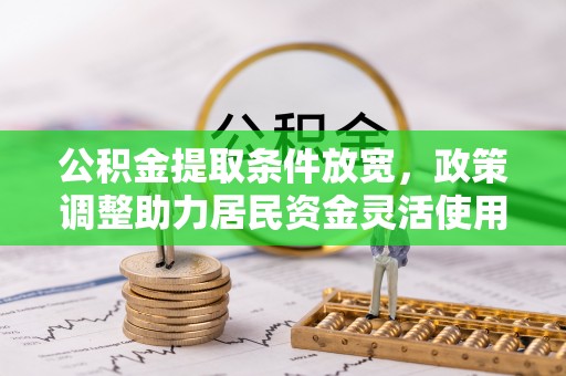 牟平公积金提取条件放宽，政策调整助力居民资金灵活使用