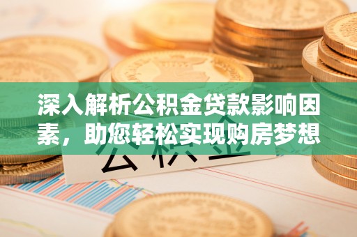 牟平深入解析公积金贷款影响因素，助您轻松实现购房梦想