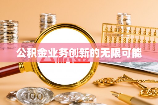 牟平公积金业务创新的无限可能