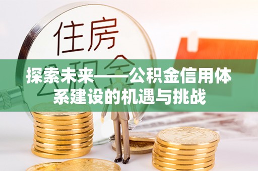 牟平探索未来——公积金信用体系建设的机遇与挑战