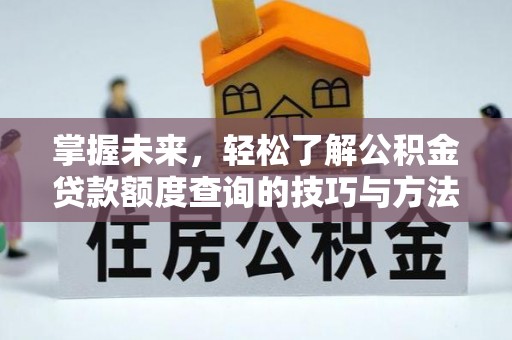 牟平掌握未来，轻松了解公积金贷款额度查询的技巧与方法