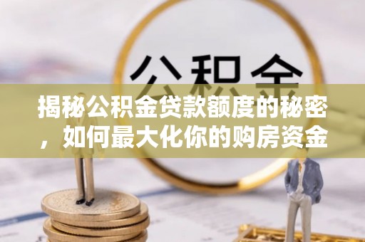 牟平揭秘公积金贷款额度的秘密，如何最大化你的购房资金