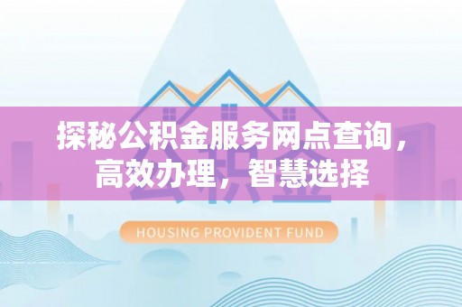 牟平探秘公积金服务网点查询，高效办理，智慧选择