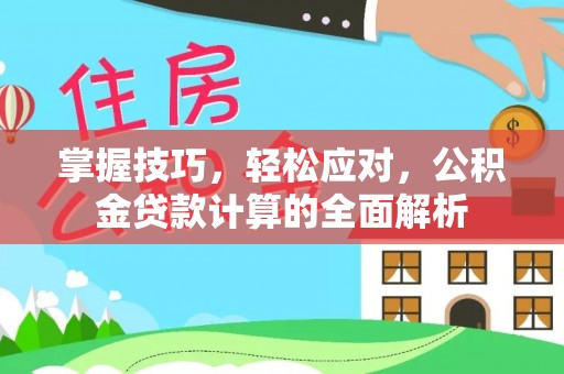 牟平掌握技巧，轻松应对，公积金贷款计算的全面解析