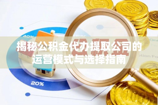 牟平揭秘公积金代办提取公司的运营模式与选择指南