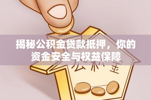 牟平揭秘公积金贷款抵押，你的资金安全与权益保障