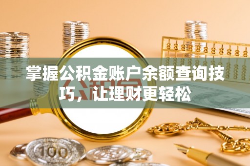 牟平掌握公积金账户余额查询技巧，让理财更轻松