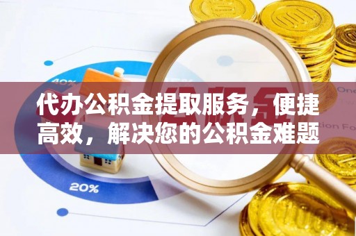 牟平代办公积金提取服务，便捷高效，解决您的公积金难题