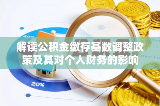 牟平解读公积金缴存基数调整政策及其对个人财务的影响