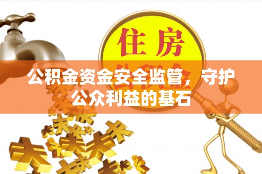 牟平公积金资金安全监管，守护公众利益的基石
