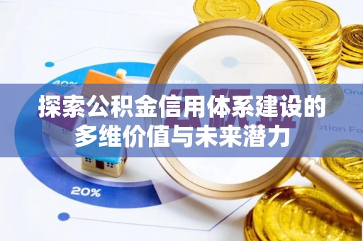 牟平探索公积金信用体系建设的多维价值与未来潜力