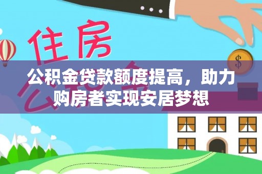 牟平公积金贷款额度提高，助力购房者实现安居梦想