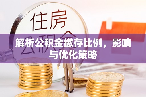 牟平解析公积金缴存比例，影响与优化策略