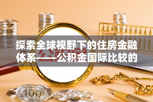 牟平探索全球视野下的住房金融体系——公积金国际比较的深度解析