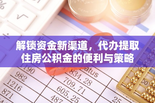 牟平解锁资金新渠道，代办提取住房公积金的便利与策略