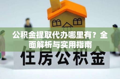 牟平公积金提取代办哪里有？全面解析与实用指南