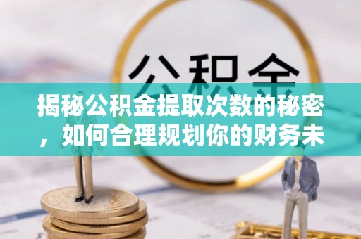 牟平揭秘公积金提取次数的秘密，如何合理规划你的财务未来