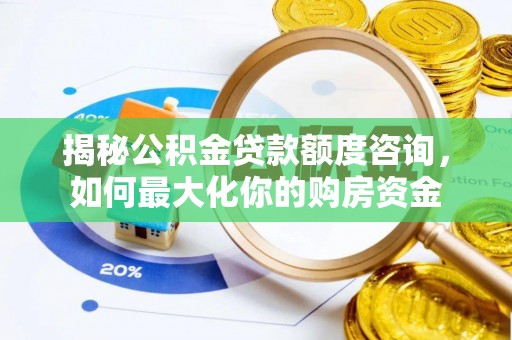 牟平揭秘公积金贷款额度咨询，如何最大化你的购房资金