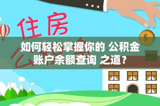 牟平如何轻松掌握你的 公积金账户余额查询 之道？