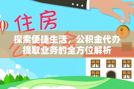 牟平探索便捷生活，公积金代办提取业务的全方位解析