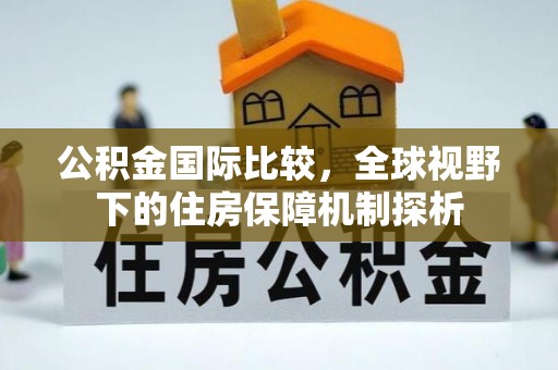 牟平公积金国际比较，全球视野下的住房保障机制探析