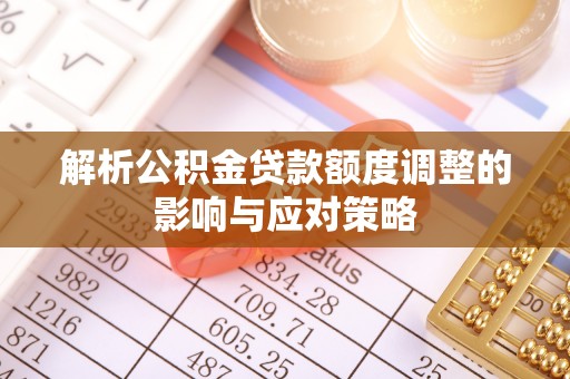 牟平解析公积金贷款额度调整的影响与应对策略